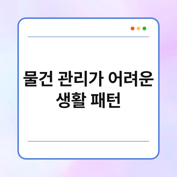 물건 관리가 어려운 생활 패턴 8